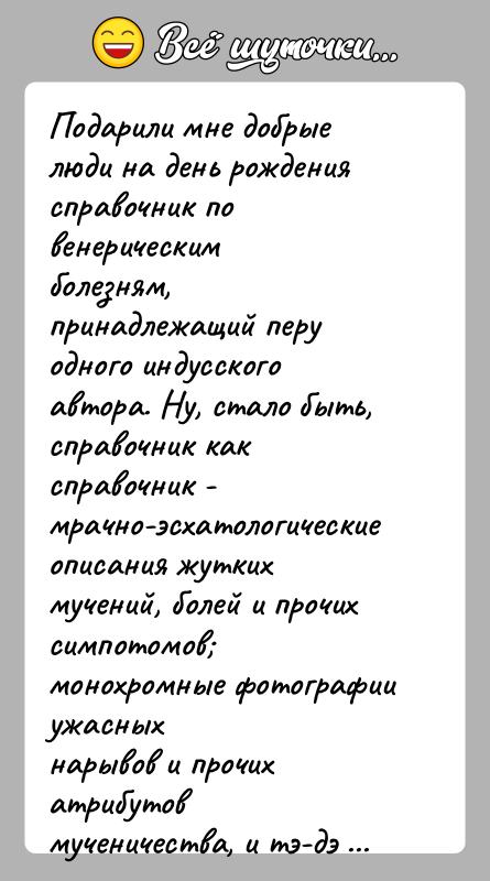 История: Подарили мне добрые люди на день рождения справочник по венерическимболезням, принадлежащий перу одного индусского автора. Ну, стало быть,справочник как справочник