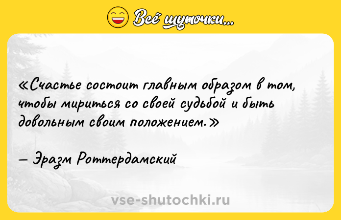 Цитата: Счастье состоит главным образом в том, чтобы мириться со своей судьбой и быть довольным своим положением.Эразм Роттердамский