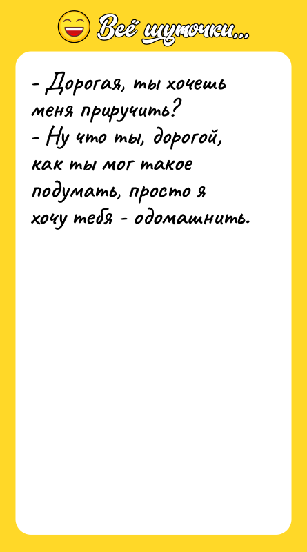 - Дорогая, ты хочешь меня приручить? - Ну что ты,