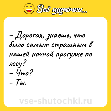 Шутка: – Дорогая, знаешь, что было самым страшным в нашей ночной прогулке по лесу?<br>– Что?<br>– Ты.