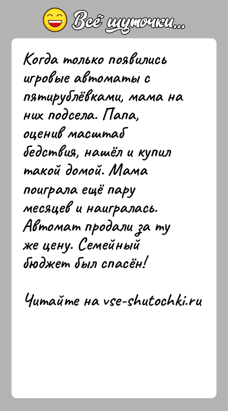 История: Когда только появились игровые автоматы с пятирублёвками, мама на них подсела. Папа, оценив масштаб бедствия, нашёл и купил такой домой.