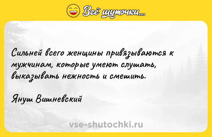 Цитата: Сильней всего женщины привязываются к мужчинам, которые умеют слушать, выказывать нежность и смешить.Януш Вишневский