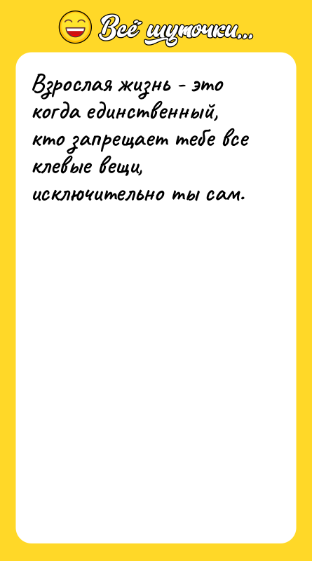 Взрослая жизнь - это когда единственный, кто запрещает тебе все