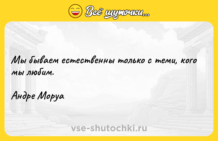 Цитата: Мы бываем естественны только с теми, кого мы любим.Андре Моруа