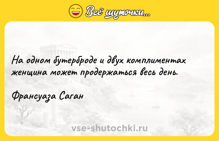 Цитата: На одном бутерброде и двух комплиментах женщина может продержаться весь день.Франсуаза Саган