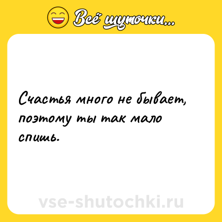 Шутка: Счастья много не бывает, поэтому ты так мало спишь.