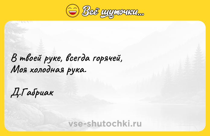 Цитата: В твоей руке, всегда горячей, Моя холодная рука. Д.Габриак