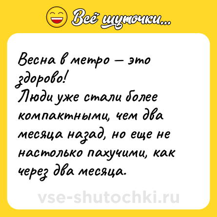 Шутка: Весна в метро — это здорово!<br>Люди уже стали более компактными, чем два месяца назад, но еще не настолько пахучими, как через два месяца.