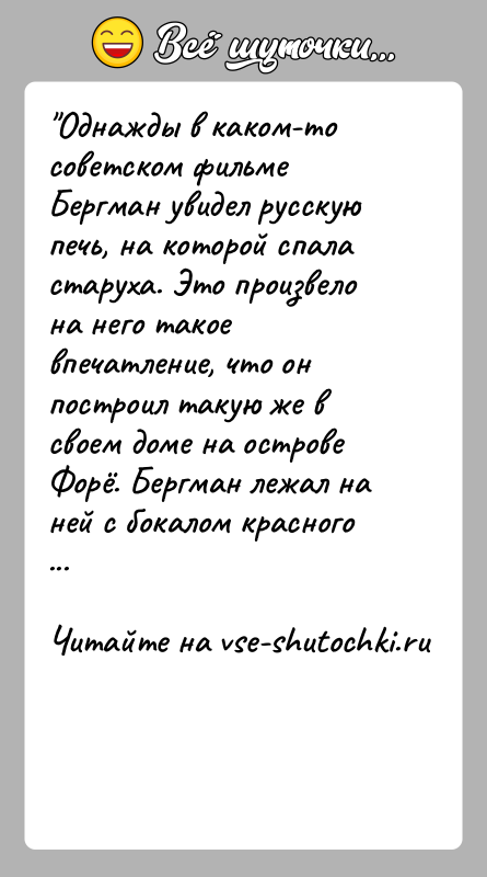 История: Однажды в каком-то советском фильме Бергман увидел русскую печь, на которой спала старуха. Это произвело на него такое впечатление, что