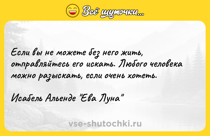 Цитата: Если вы не можете без него жить, отправляйтесь его искать. Любого человека можно разыскать, если очень хотеть.Исабель Альенде Ева Луна