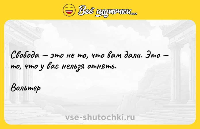 Цитата: Свобода это не то, что вам дали. Это то, что у вас нельзя отнять.Вольтер
