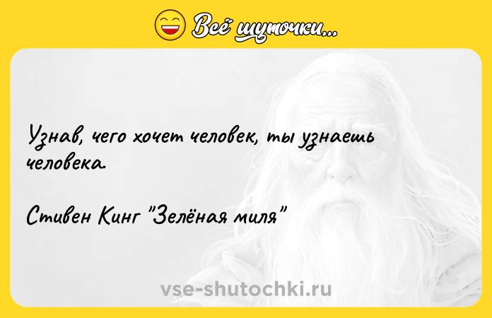 Цитата: Узнав, чего хочет человек, ты узнаешь человека.Стивен Кинг Зелёная миля