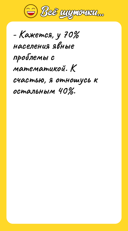 - Кажется, у 70% населения явные проблемы с математикой. К
