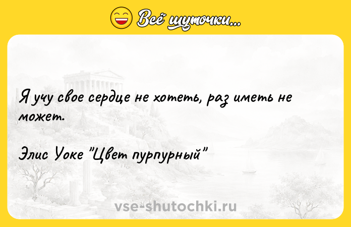 Цитата: Я учу свое сердце не хотеть, раз иметь не может.Элис Уоке Цвет пурпурный