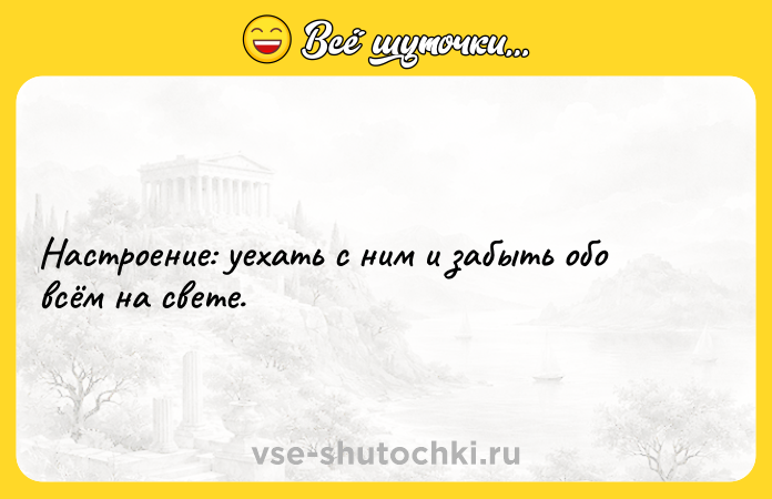 Цитата: Настроение: уехать с ним и забыть обо всём на свете.