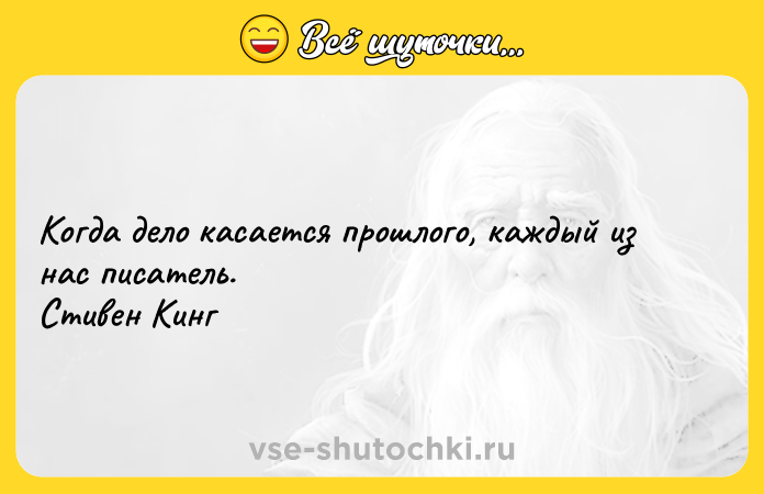 Цитата: Когда дело касается прошлого, каждый из нас писатель. Стивен Кинг