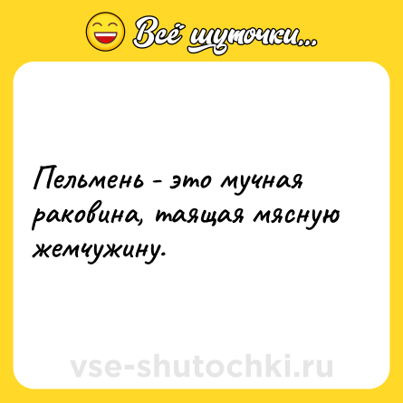 Шутка: Пельмень - это мучная раковина, таящая мясную жемчужину.