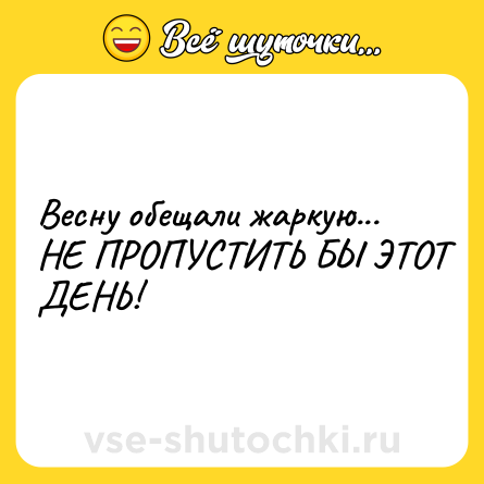Шутка: Весну обещали жаркую... НЕ ПРОПУСТИТЬ БЫ ЭТОТ ДЕНЬ!