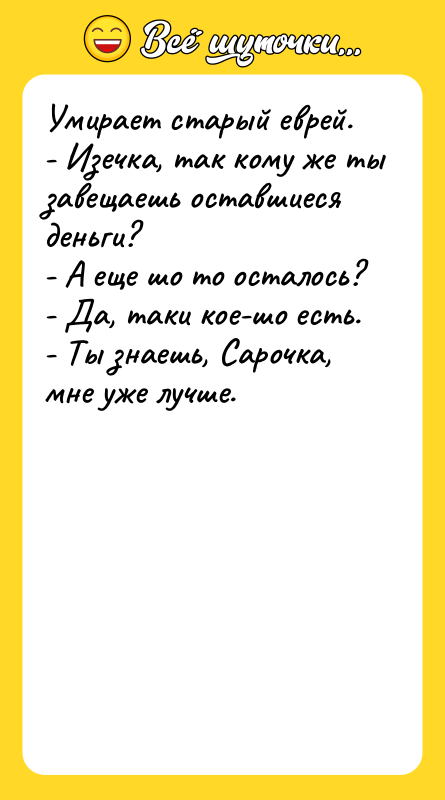 Умирает старый еврей. - Изечка, так кому же ты завещаешь