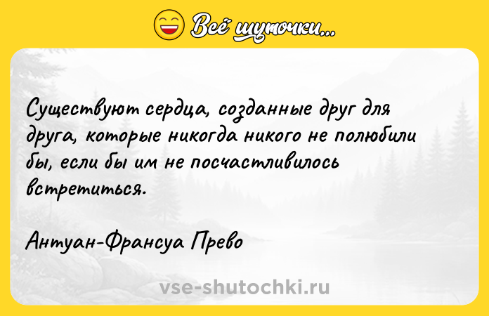 Цитата: Существуют сердца, созданные друг для друга, которые никогда никого не полюбили бы, если бы им не посчастливилось встретиться. Антуан-Франсуа Прево