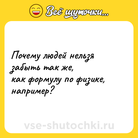 Шутка: Почему людей нельзя забыть так же,<br>как формулу по физике, например?