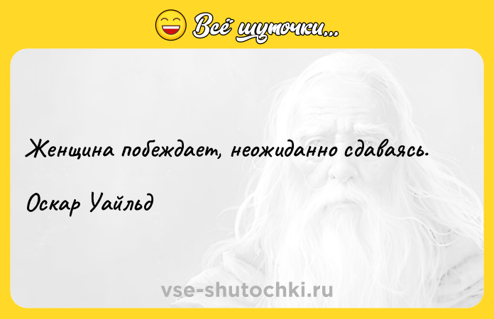 Цитата: Женщина побеждает, неожиданно сдаваясь. Оскар Уайльд