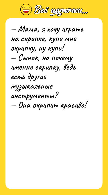 — Мама, я хочу играть на скрипке, купи мне скрипку,