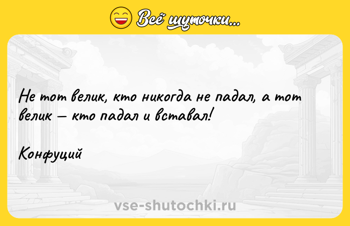 Цитата: Не тот велик, кто никогда не падал, а тот велик кто падал и вставал! Конфуций