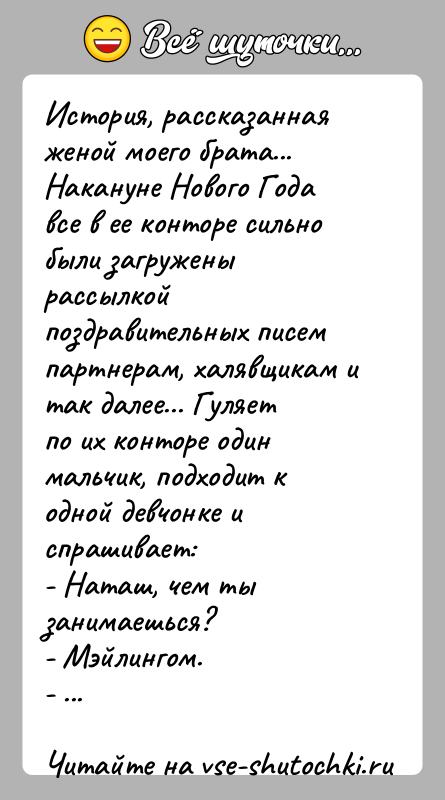 История: История, рассказанная женой моего брата...Накануне Нового Года все в ее конторе сильно были загружены рассылкойпоздравительных писем партнерам, халявщикам и так