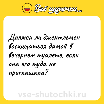 Шутка: Должен ли джентльмен восхищаться дамой в вечернем туалете, если она его туда не приглашала?