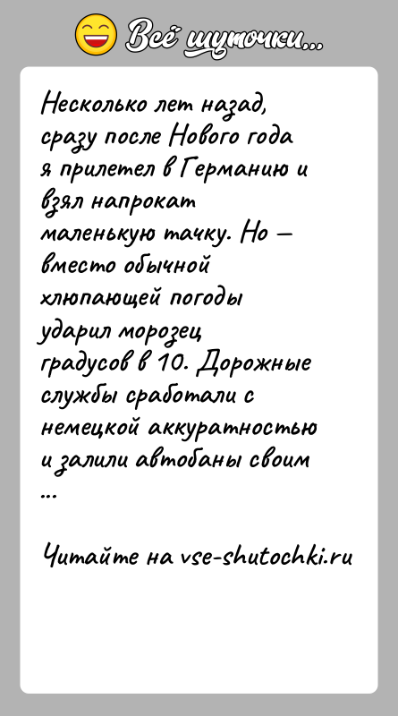 История: Несколько лет назад, сразу после Нового года я прилетел в Германию и взял напрокат маленькую тачку. Но вместо обычной