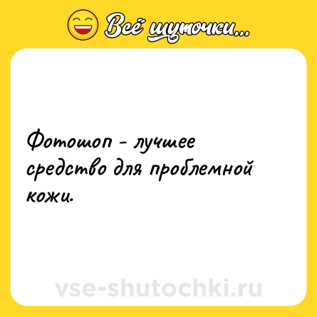 Шутка: Фотошоп - лучшее средство для проблемной кожи.