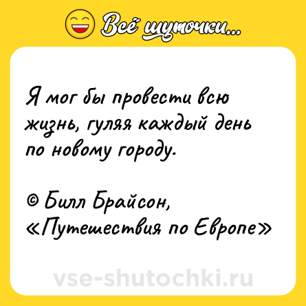 Шутка: Я мог бы провести всю жизнь, гуляя каждый день по новому городу. <br><br>© Билл Брайсон, «Путешествия по Европе»