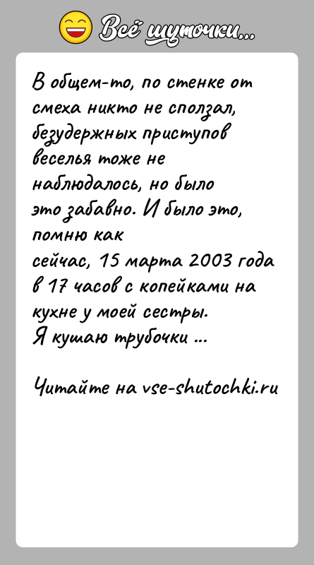 История: В общем-то, по стенке от смеха никто не сползал, безудержных приступоввеселья тоже не наблюдалось, но было это забавно. И было
