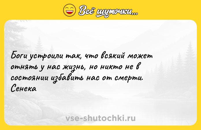 Цитата: Боги устроили так, что всякий может отнять у нас жизнь, но никто не в состоянии избавить нас от смерти. Сенека