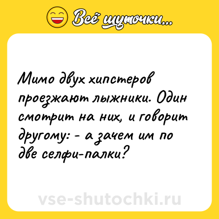 Шутка: Мимо двух хипстеров проезжают лыжники. Один смотрит на них, и говорит другому: - а зачем им по две селфи-палки?