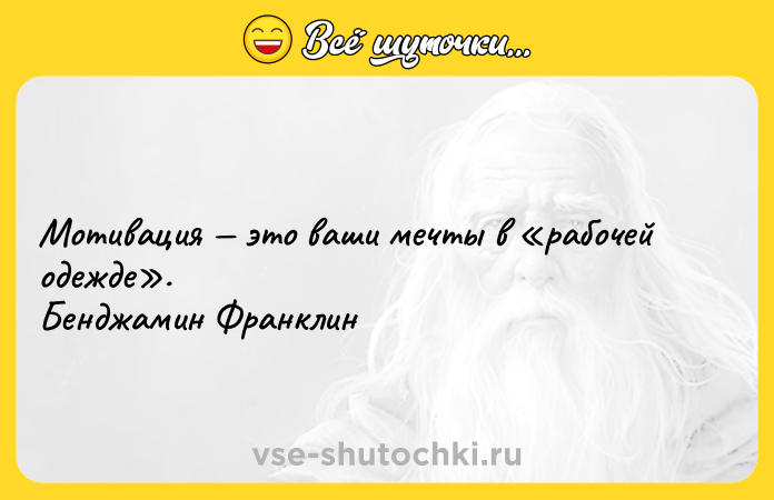 Цитата: Мотивация это ваши мечты в рабочей одежде . Бенджамин Франклин