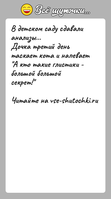 История: В детском саду сдавали анализы...Дочка третий день таскает кота и напевает А кто такие глистики - большой большой секрет!