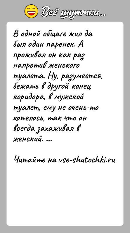 История: В одной общаге жил да был один паренек. А проживал он как раз напротив женского туалета. Ну, разумеется, бежать в