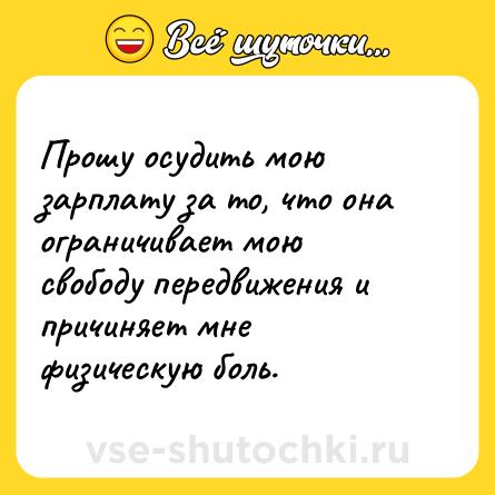 Шутка: Прошу осудить мою зарплату за то, что она ограничивает мою свободу передвижения и причиняет мне физическую боль.