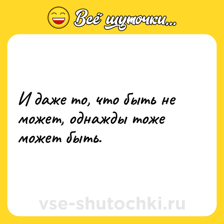 Шутка: И даже то, что быть не может, однажды тоже может быть.