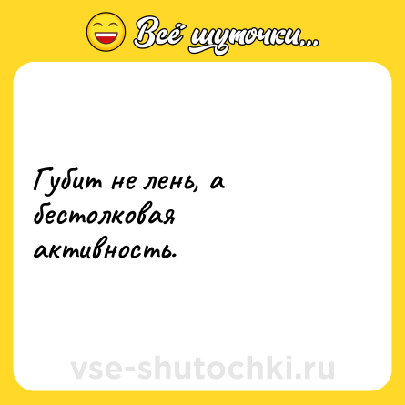 Шутка: Губит не лень, а бестолковая активность.