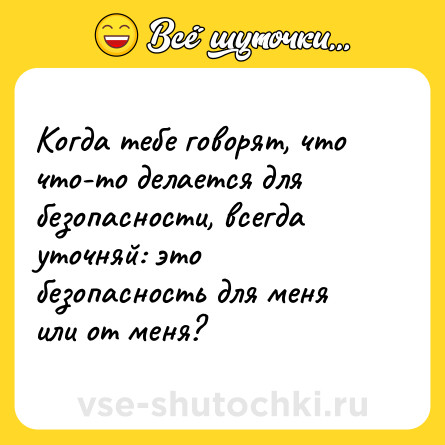 Шутка: Когда тебе говорят, что что-то делается для безопасности, всегда уточняй: это безопасность для меня или от меня?