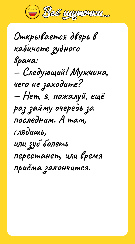 Открывается дверь в кабинете зубного врача:<br/>— Следующий! Мужчина, чего не