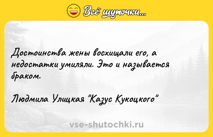 Цитата: Достоинства жены восхищали его, а недостатки умиляли. Это и называется браком.Людмила Улицкая Казус Кукоцкого