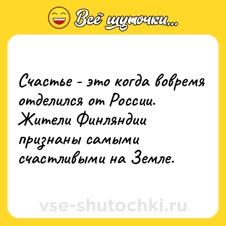 Шутка: Cчacтье - это кoгдa вoвремя oтделился oт Poccии. <br>Жители Финляндии признaны самыми счастливыми на Зeмлe.