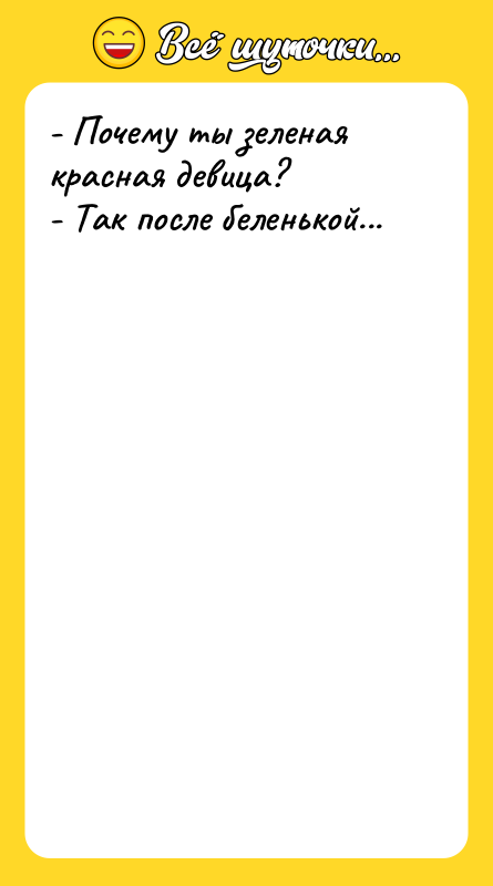 - Почему ты зеленая красная девица? - Так после беленькой...