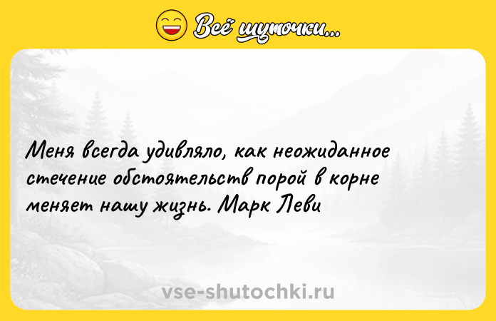 Цитата: Меня всегда удивляло, как неожиданное стечение обстоятельств порой в корне меняет нашу жизнь. Марк Леви