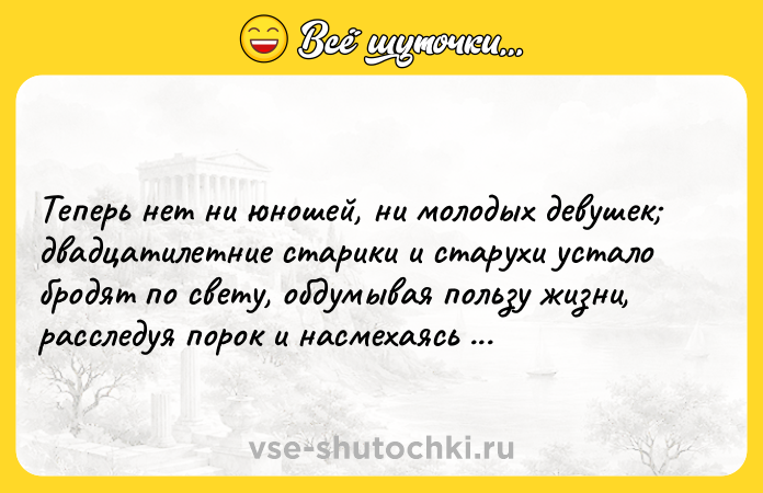 Цитата: Теперь нет ни юношей, ни молодых девушек двадцатилетние старики и старухи устало бродят по свету, обдумывая пользу жизни, расследуя порок и насмехаясь над чувствами.Брэм Стокер