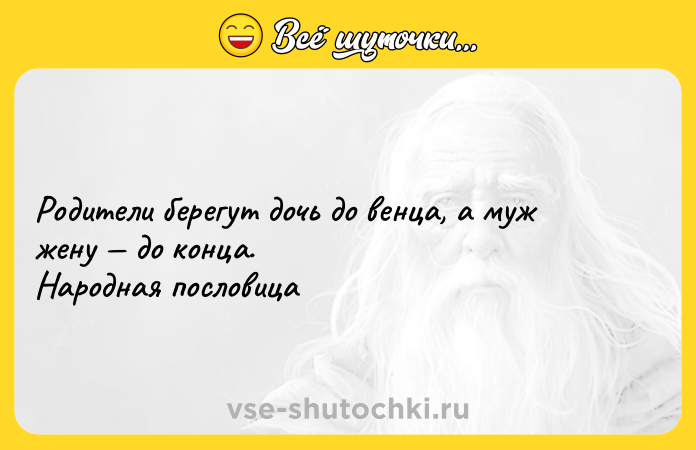 Цитата: Родители берегут дочь до венца, а муж жену до конца.Народная пословица